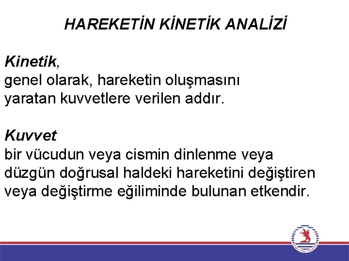 HAREKETİN KİNETİK ANALİZİ Kinetik, genel olarak, hareketin oluşmasını yaratan kuvvetlere verilen addır. Kuvvet bir