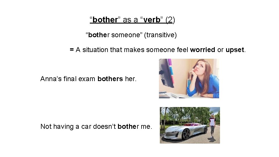 “bother” as a “verb” (2) “bother someone” (transitive) = A situation that makes someone