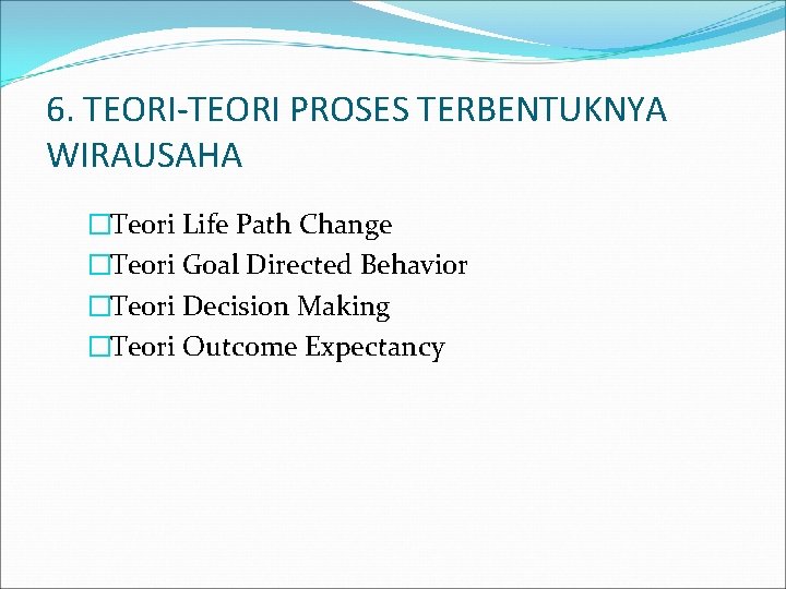 6. TEORI-TEORI PROSES TERBENTUKNYA WIRAUSAHA �Teori Life Path Change �Teori Goal Directed Behavior �Teori 6. TEORI-TEORI PROSES TERBENTUKNYA WIRAUSAHA �Teori Life Path Change �Teori Goal Directed Behavior �Teori