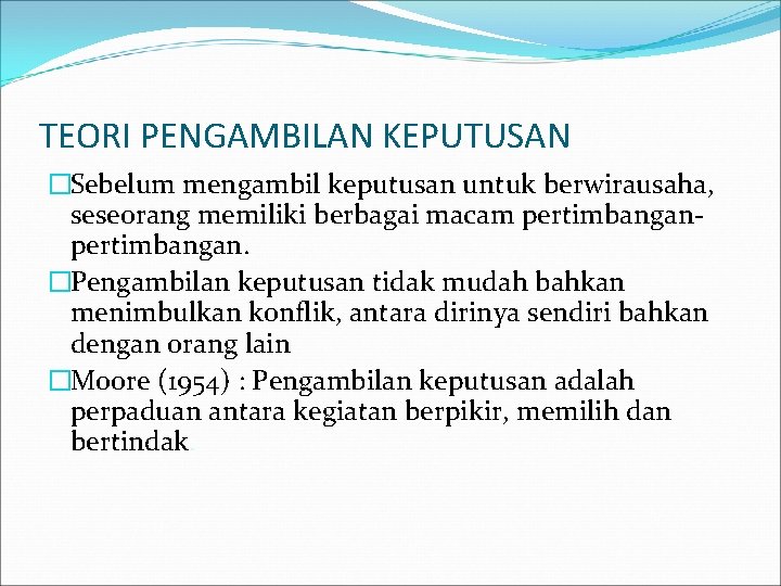 TEORI PENGAMBILAN KEPUTUSAN �Sebelum mengambil keputusan untuk berwirausaha, seseorang memiliki berbagai macam pertimbangan. �Pengambilan TEORI PENGAMBILAN KEPUTUSAN �Sebelum mengambil keputusan untuk berwirausaha, seseorang memiliki berbagai macam pertimbangan. �Pengambilan