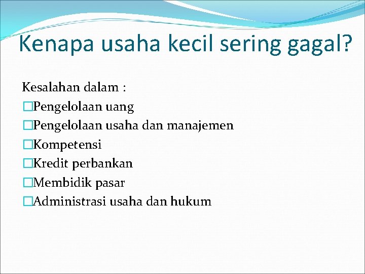 Kenapa usaha kecil sering gagal? Kesalahan dalam : �Pengelolaan uang �Pengelolaan usaha dan manajemen Kenapa usaha kecil sering gagal? Kesalahan dalam : �Pengelolaan uang �Pengelolaan usaha dan manajemen
