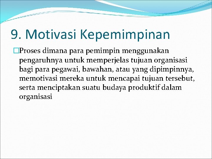 9. Motivasi Kepemimpinan �Proses dimana para pemimpin menggunakan pengaruhnya untuk memperjelas tujuan organisasi bagi