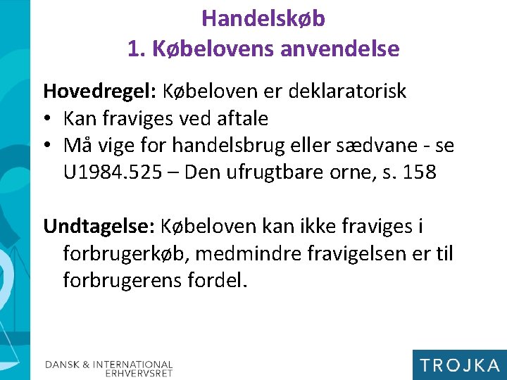 Handelskøb 1. Købelovens anvendelse Hovedregel: Købeloven er deklaratorisk • Kan fraviges ved aftale •