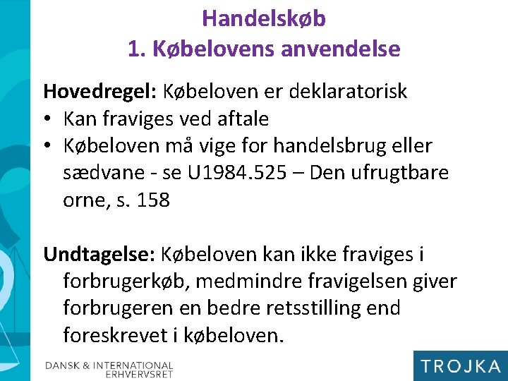 Handelskøb 1. Købelovens anvendelse Hovedregel: Købeloven er deklaratorisk • Kan fraviges ved aftale •