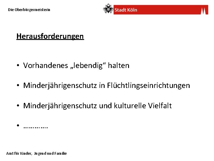 Die Oberbürgermeisterin Herausforderungen • Vorhandenes „lebendig“ halten • Minderjährigenschutz in Flüchtlingseinrichtungen • Minderjährigenschutz und