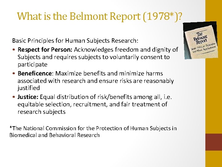 What is the Belmont Report (1978*)? Basic Principles for Human Subjects Research: • Respect