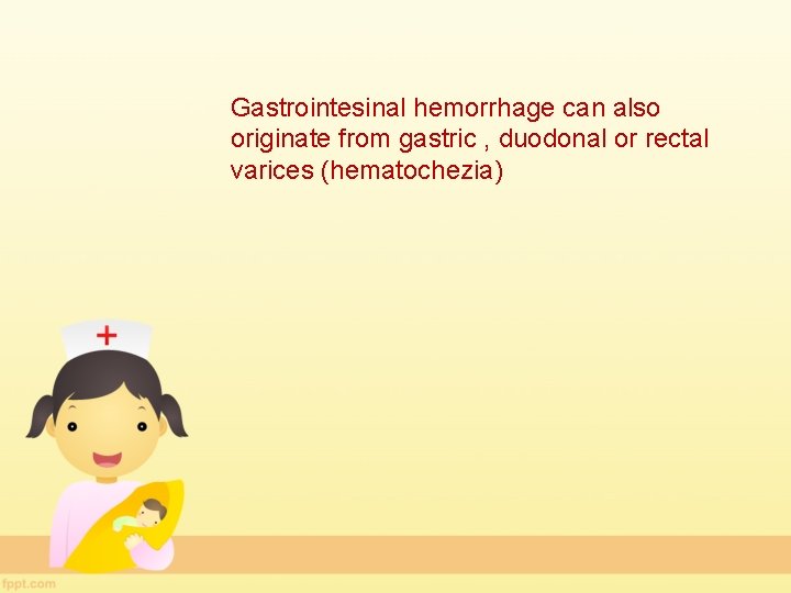 Gastrointesinal hemorrhage can also originate from gastric , duodonal or rectal varices (hematochezia) 