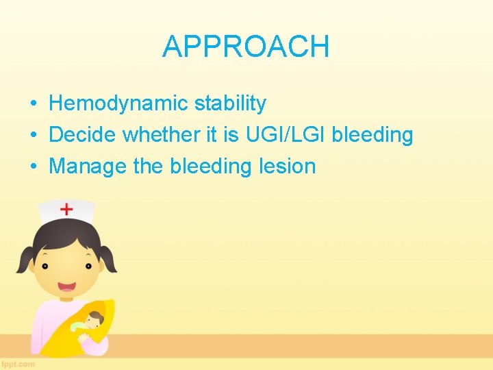 APPROACH • Hemodynamic stability • Decide whether it is UGI/LGI bleeding • Manage the