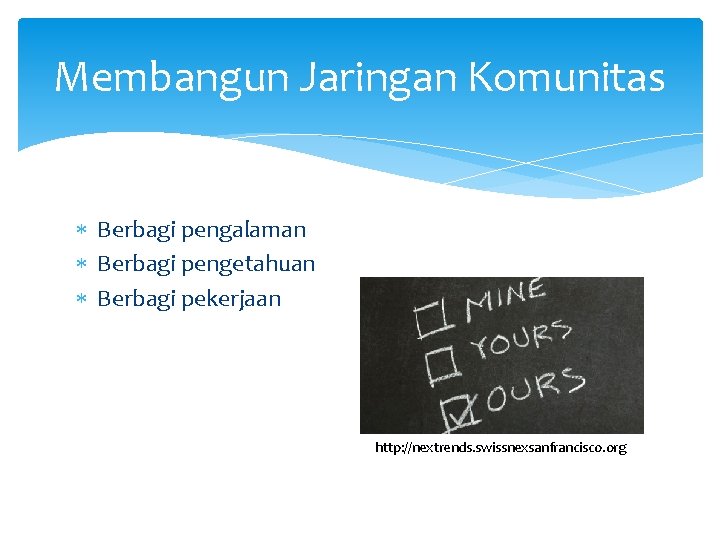 Membangun Jaringan Komunitas Berbagi pengalaman Berbagi pengetahuan Berbagi pekerjaan http: //nextrends. swissnexsanfrancisco. org 