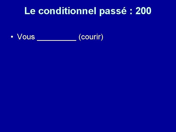 Le conditionnel passé : 200 • Vous _____ (courir) 