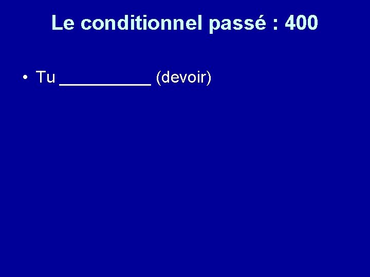 Le conditionnel passé : 400 • Tu _____ (devoir) 