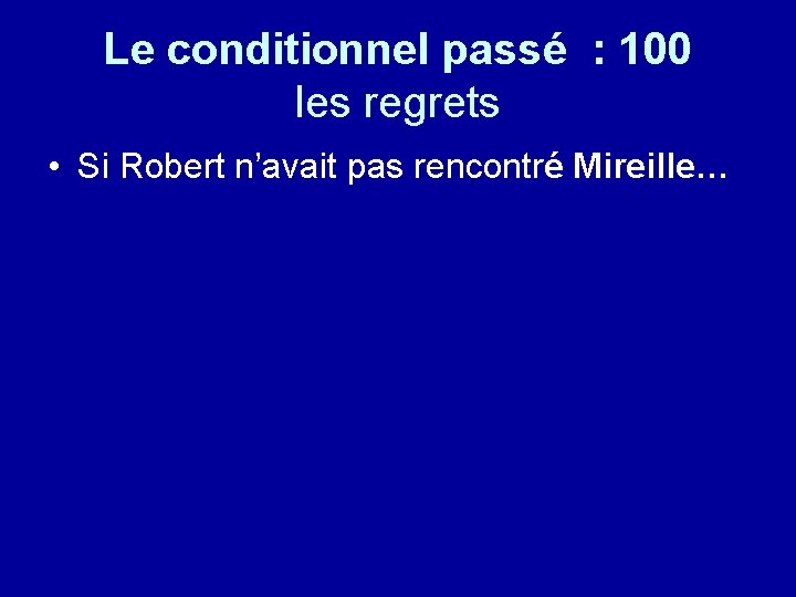 Le conditionnel passé : 100 les regrets • Si Robert n’avait pas rencontré Mireille…