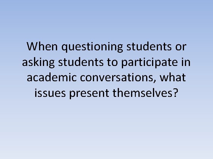 When questioning students or asking students to participate in academic conversations, what issues present