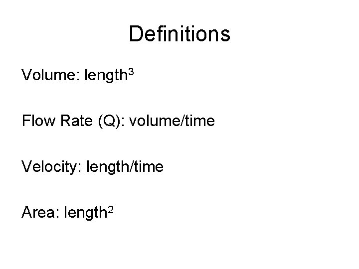 Definitions Volume: length 3 Flow Rate (Q): volume/time Velocity: length/time Area: length 2 