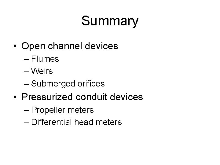 Summary • Open channel devices – Flumes – Weirs – Submerged orifices • Pressurized