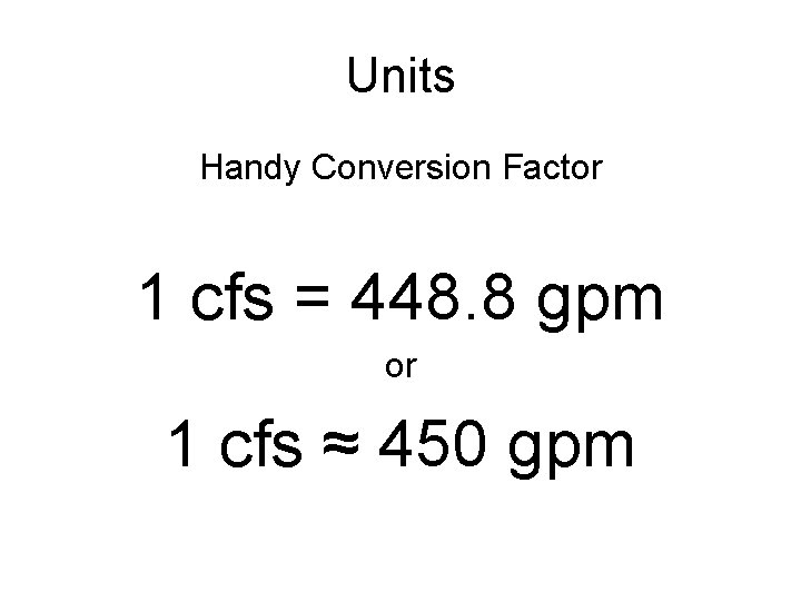 Units Handy Conversion Factor 1 cfs = 448. 8 gpm or 1 cfs ≈