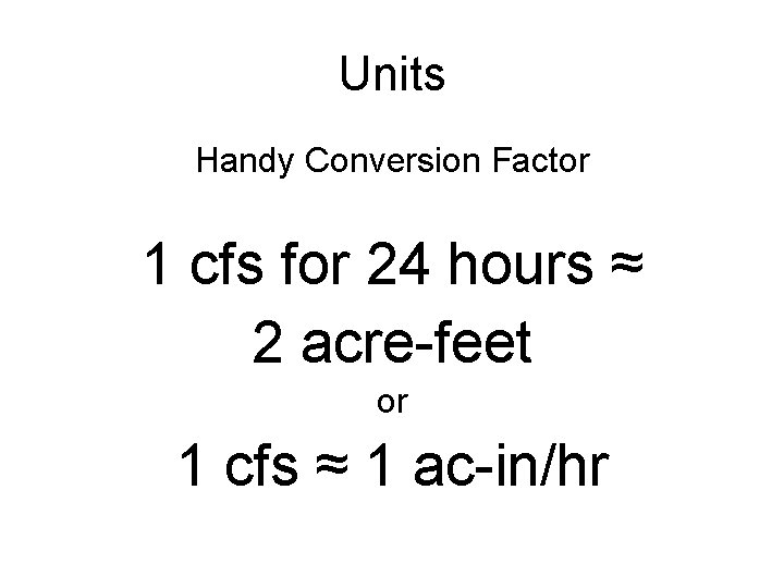 Units Handy Conversion Factor 1 cfs for 24 hours ≈ 2 acre-feet or 1