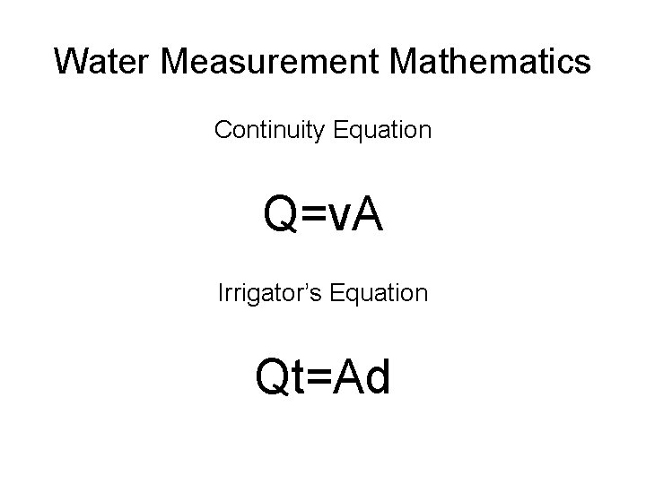 Water Measurement Mathematics Continuity Equation Q=v. A Irrigator’s Equation Qt=Ad 