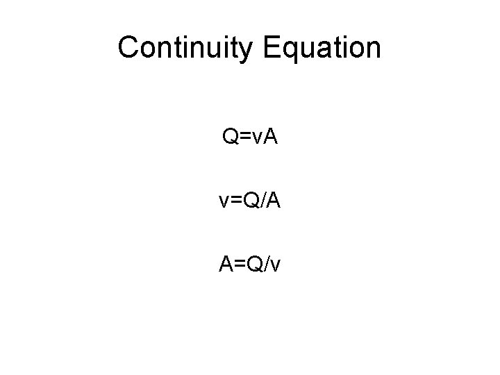 Continuity Equation Q=v. A v=Q/A A=Q/v 