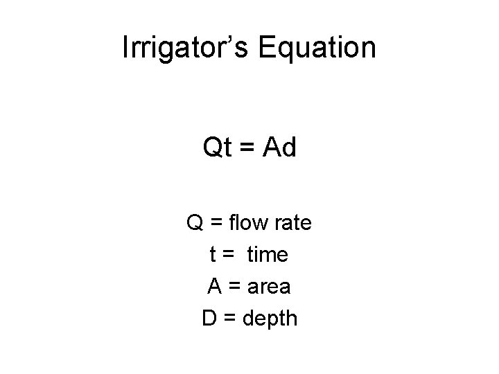 Irrigator’s Equation Qt = Ad Q = flow rate t = time A =