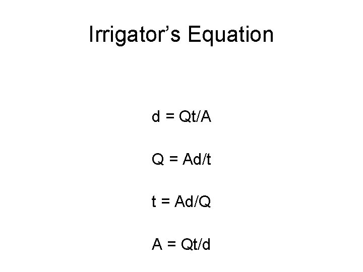 Irrigator’s Equation d = Qt/A Q = Ad/t t = Ad/Q A = Qt/d
