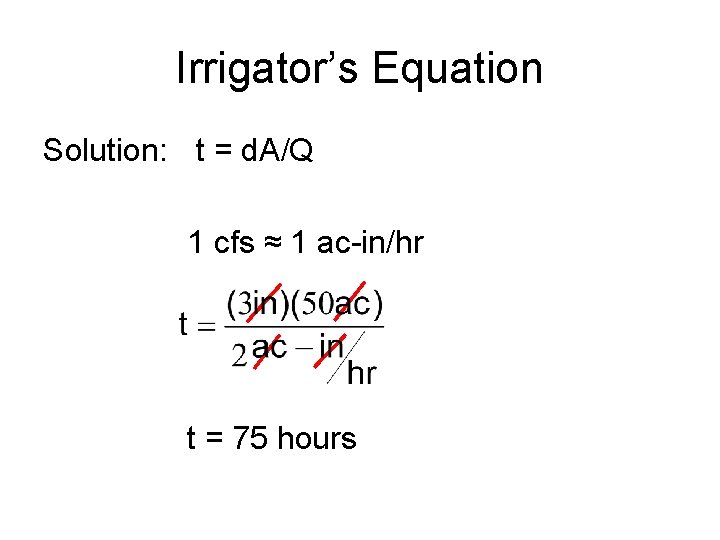 Irrigator’s Equation Solution: t = d. A/Q 1 cfs ≈ 1 ac-in/hr t =