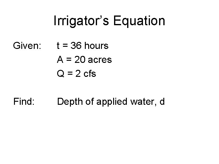 Irrigator’s Equation Given: t = 36 hours A = 20 acres Q = 2