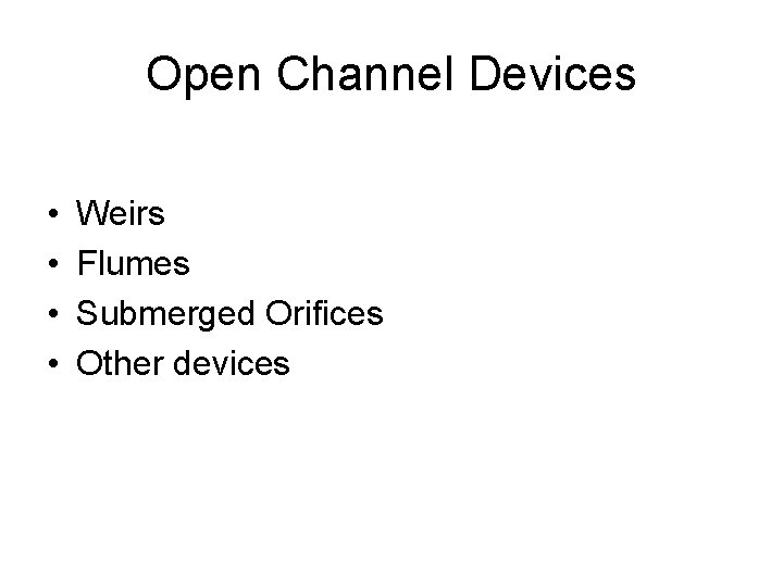 Open Channel Devices • • Weirs Flumes Submerged Orifices Other devices 