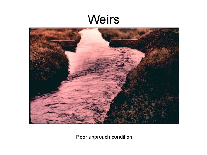 Weirs Poor approach condition 