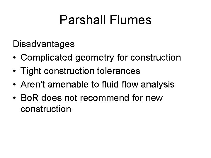 Parshall Flumes Disadvantages • Complicated geometry for construction • Tight construction tolerances • Aren’t