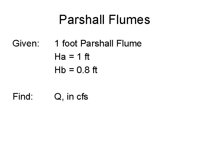 Parshall Flumes Given: 1 foot Parshall Flume Ha = 1 ft Hb = 0.