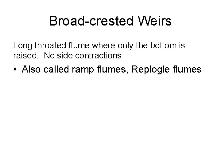 Broad-crested Weirs Long throated flume where only the bottom is raised. No side contractions