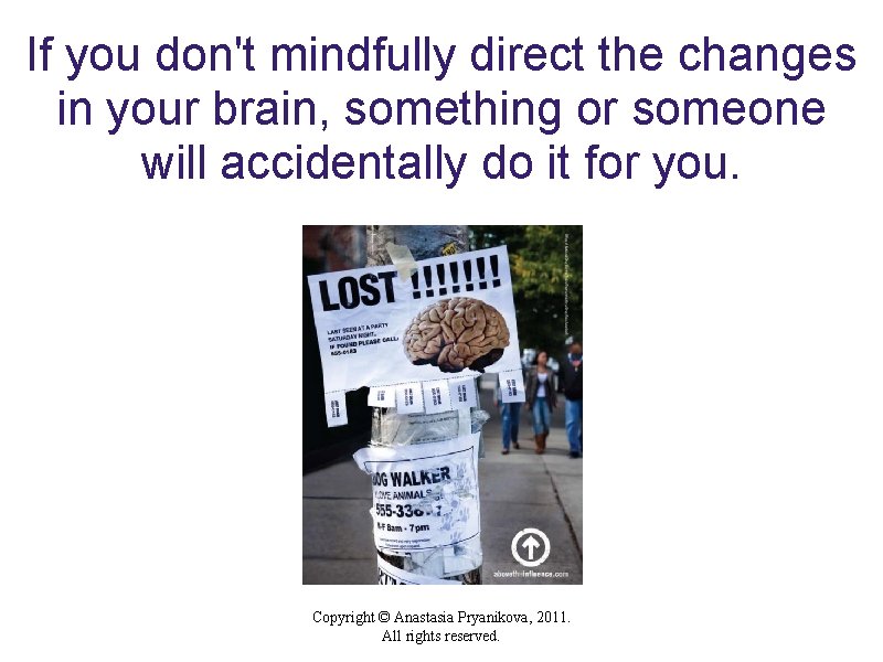 If you don't mindfully direct the changes in your brain, something or someone will