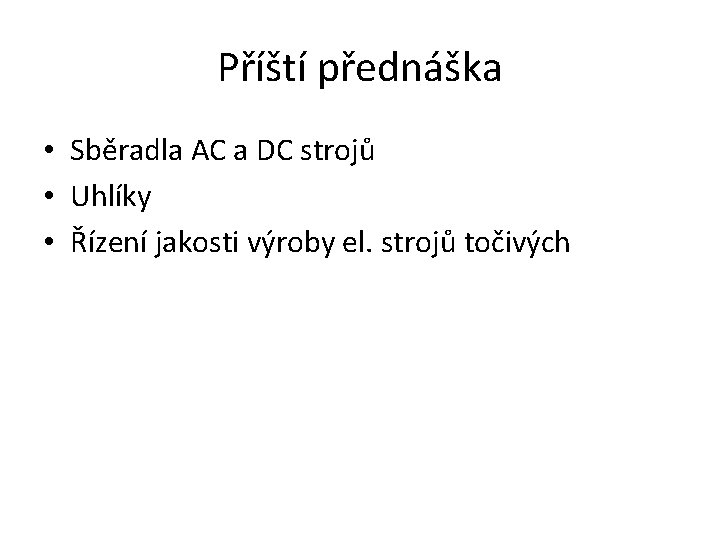 Příští přednáška • Sběradla AC a DC strojů • Uhlíky • Řízení jakosti výroby