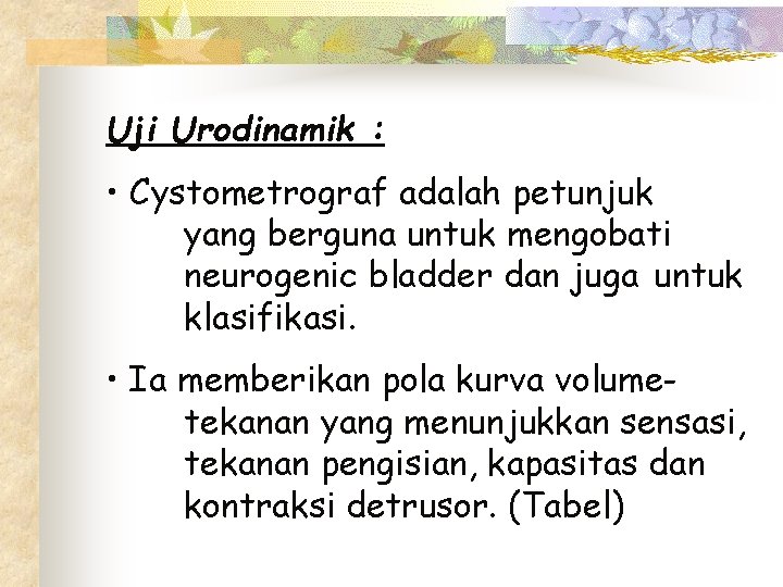 Uji Urodinamik : • Cystometrograf adalah petunjuk yang berguna untuk mengobati neurogenic bladder dan