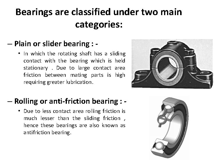 Bearings are classified under two main categories: – Plain or slider bearing : •