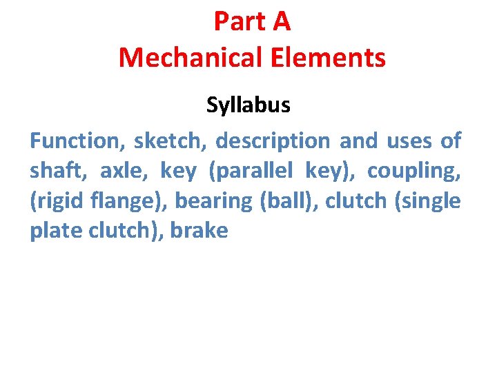 Part A Mechanical Elements Syllabus Function, sketch, description and uses of shaft, axle, key