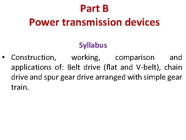 Part B Power transmission devices Syllabus • Construction, working, comparison and applications of: Belt