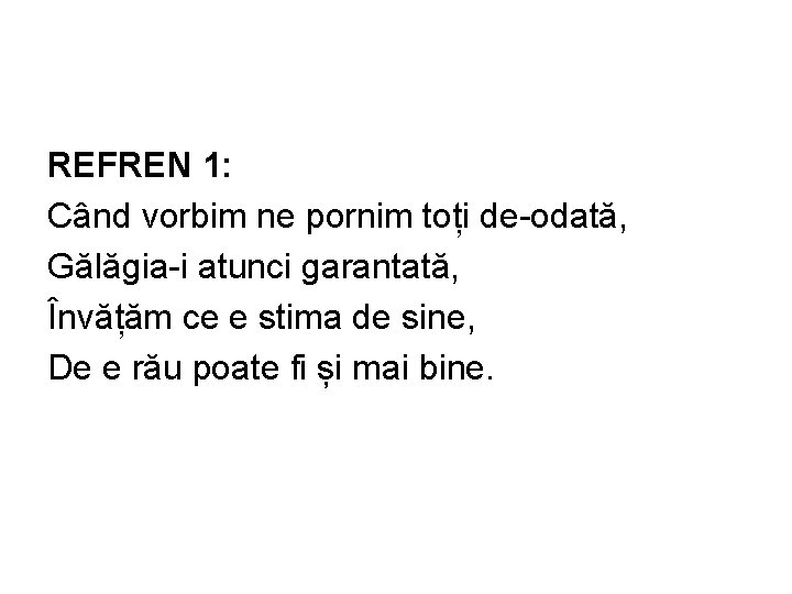 REFREN 1: Când vorbim ne pornim toți de-odată, Gălăgia-i atunci garantată, Învățăm ce e