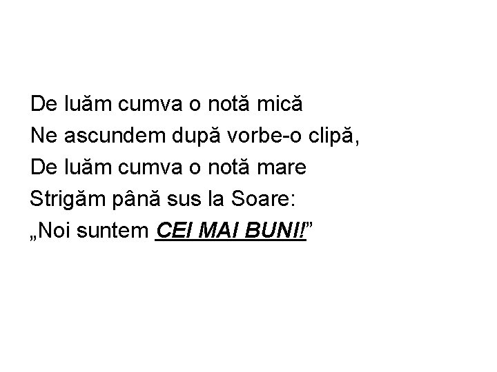 De luăm cumva o notă mică Ne ascundem după vorbe-o clipă, De luăm cumva