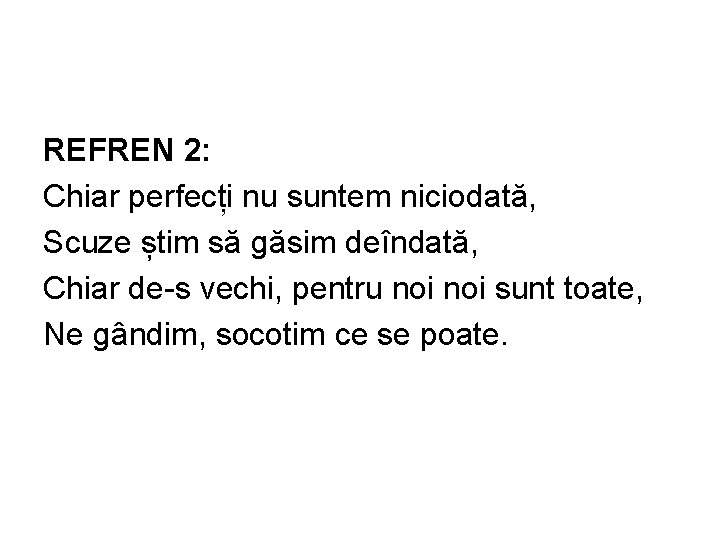 REFREN 2: Chiar perfecți nu suntem niciodată, Scuze știm să găsim deîndată, Chiar de-s