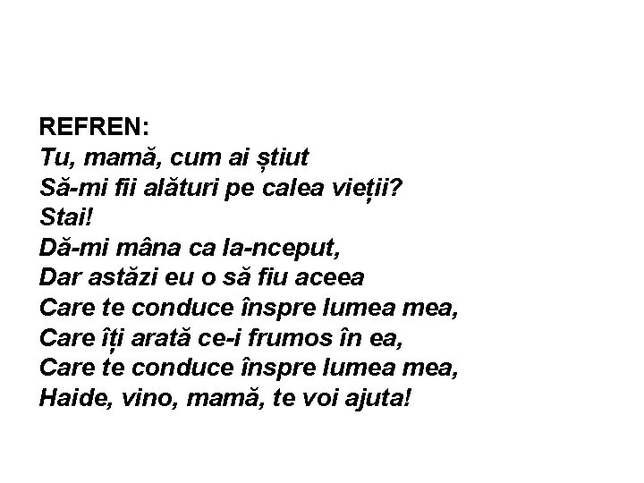 REFREN: Tu, mamă, cum ai știut Să-mi fii alături pe calea vieții? Stai! Dă-mi