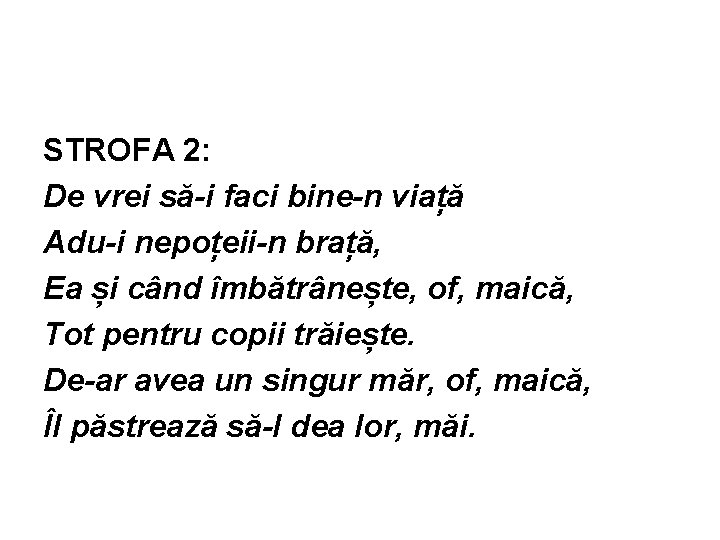 STROFA 2: De vrei să-i faci bine-n viață Adu-i nepoțeii-n brață, Ea și când
