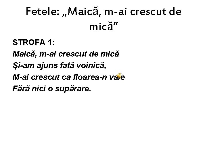Fetele: „Maică, m-ai crescut de mică” STROFA 1: Maică, m-ai crescut de mică Și-am
