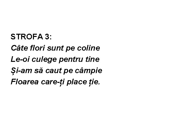 STROFA 3: Câte flori sunt pe coline Le-oi culege pentru tine Și-am să caut