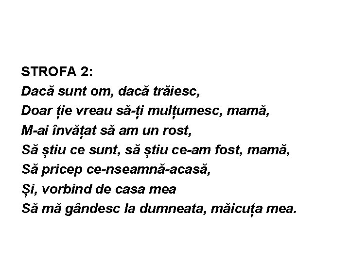 STROFA 2: Dacă sunt om, dacă trăiesc, Doar ție vreau să-ți mulțumesc, mamă, M-ai