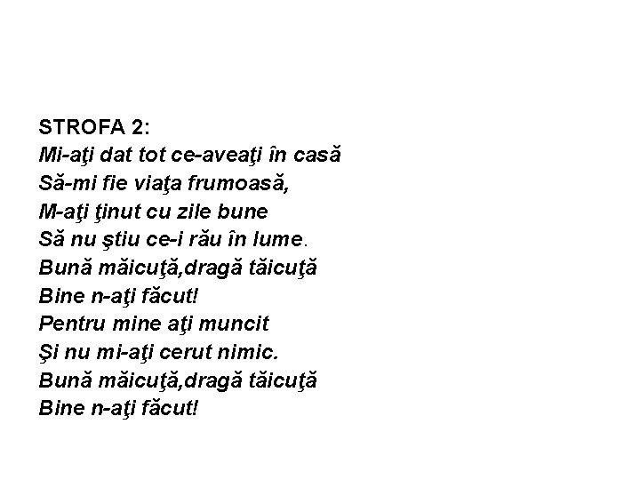 STROFA 2: Mi-aţi dat tot ce-aveaţi în casă Să-mi fie viaţa frumoasă, M-aţi ţinut