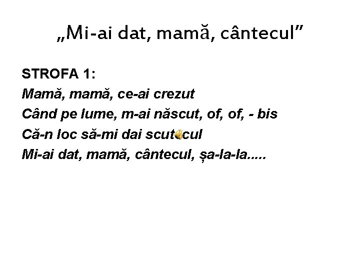 „Mi-ai dat, mamă, cântecul” STROFA 1: Mamă, mamă, ce-ai crezut Când pe lume, m-ai