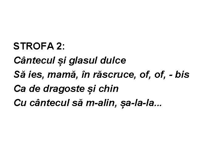 STROFA 2: Cântecul și glasul dulce Să ies, mamă, în răscruce, of, - bis