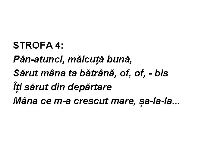 STROFA 4: Pân-atunci, măicuță bună, Sărut mâna ta bătrână, of, - bis Îți sărut